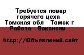 Требуется повар горячего цеха - Томская обл., Томск г. Работа » Вакансии   
